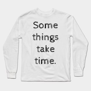 Some things take time Long Sleeve T-Shirt